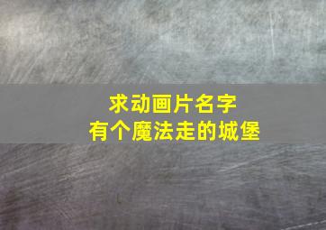 求动画片名字 有个魔法走的城堡